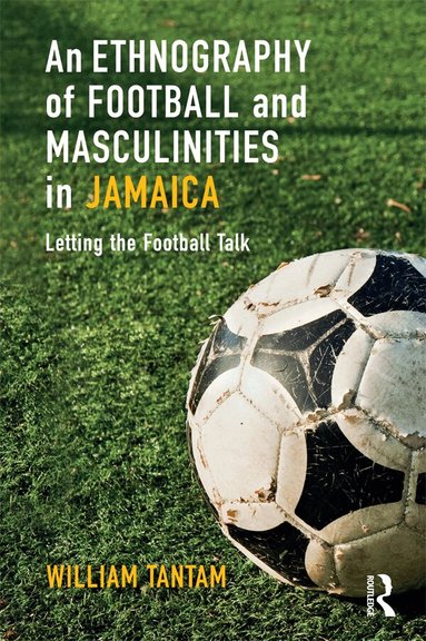 William Tantam - Ethnography of Football and Masculinities in Jamaica, Inbunden