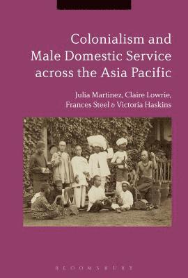 Julia Martínez, Claire Lowrie, Frances Steel, Victoria Haskins - Colonialism and Male Domestic Service across the Asia Pacific, Inbunden