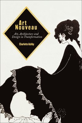 Charlotte Ashby - Art Nouveau: Art, Architecture and Design in Transformation, Inbunden