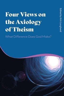 Kirk Lougheed - Four Views on the Axiology of Theism, Inbunden