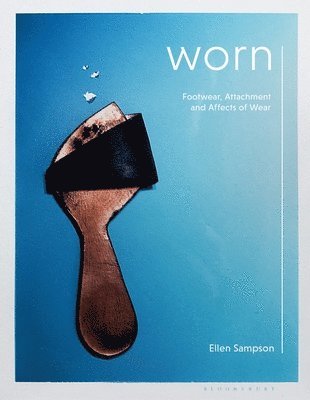 Ellen Sampson - Worn: Footwear, Attachment and the Affects of Wear, Inbunden