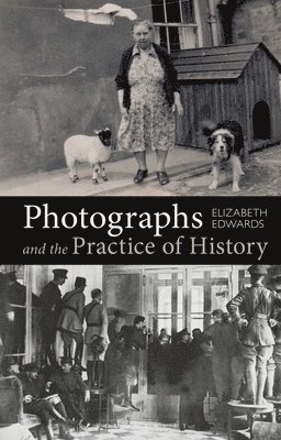 Elizabeth Edwards - Photographs and the Practice of History, Inbunden