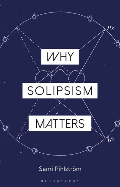 Sami Pihlström, Constantine Sandis - Why Solipsism Matters, Inbunden