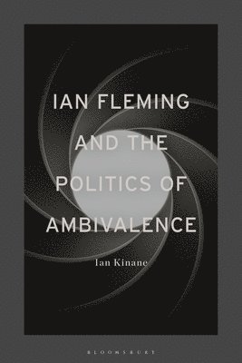 Ian Kinane - Ian Fleming and the Politics of Ambivalence, Inbunden