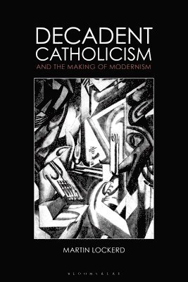 Decadent Catholicism and the Making of Modernism 1