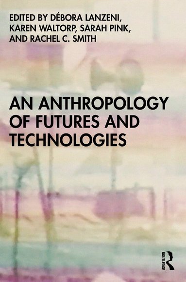 Débora Lanzeni, Karen Waltorp, Sarah Pink, Rachel C. Smith - Anthropology of Futures and Technologies, Häftad