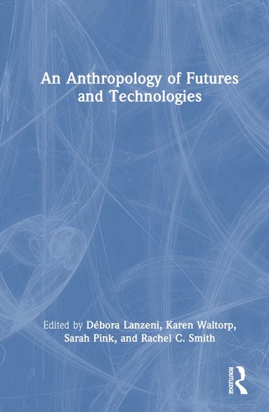 Débora Lanzeni, Karen Waltorp, Sarah Pink, Rachel C. Smith - Anthropology of Futures and Technologies, Inbunden