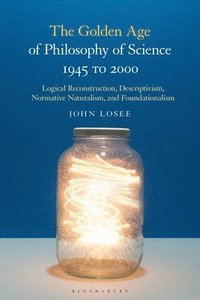bokomslag The Golden Age of Philosophy of Science 1945 to 2000: Logical Reconstructionism, Descriptivism, Normative Naturalism, and Foundationalism