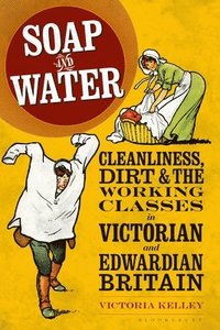 bokomslag Soap and Water: Cleanliness, Dirt and the Working Classes in Victorian and Edwardian Britain