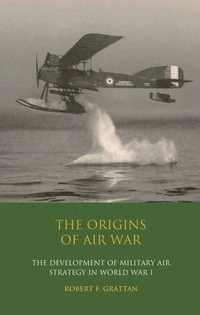 bokomslag The Origins of Air War: Development of Military Air Strategy in World War I