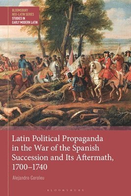 Alejandro Coroleu, Gesine Manuwald - Latin Political Propaganda in the War of the Spanish Succession and Its Aftermath, 1700-1740, Inbunden