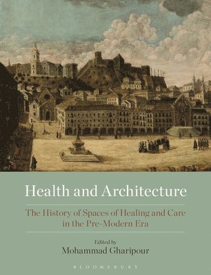 Mohammad Gharipour - Health and Architecture: The History of Spaces of Healing and Care in the Pre-Modern Era, Inbunden