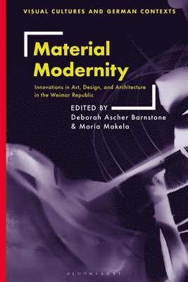 Deborah Ascher Barnstone, Maria Makela, Thomas O Haakenson - Material Modernity: Innovations in Art, Design, and Architecture in the Weimar Republic, Inbunden