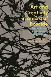 bokomslag Art and Creativity in an Era of Ecocide: Embodiment, Performance and Practice