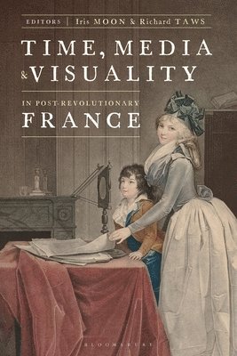 Iris Moon, Richard Taws, USA) Moon, Iris (Metropolitan Museum of Art, UK) Taws, Richard (University College London - Time, Media, and Visuality in Post-Revolutionary France, Häftad