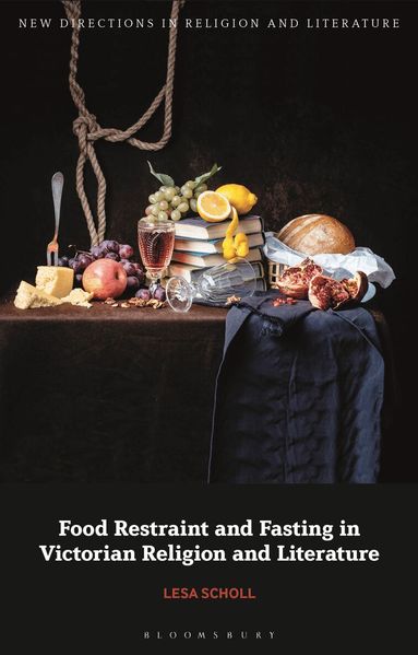 Lesa Scholl, Emma Mason - Food Restraint and Fasting in Victorian Religion and Literature, Inbunden