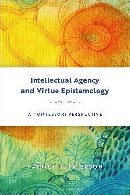 Intellectual Agency and Virtue Epistemology: A Montessori Perspective 1