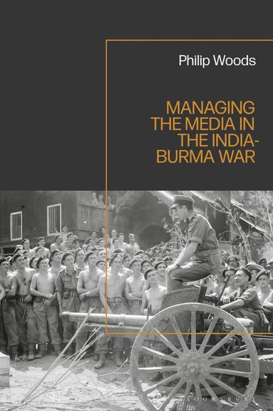 Philip Woods - Managing the Media in the India-Burma War, 1941-1945, Inbunden