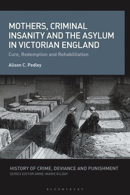 Alison C. Pedley, UK) Pedley, Alison C. (Independent Scholar, Anne-Marie Kilday - Mothers, Criminal Insanity and the Asylum in Victorian England, Inbunden