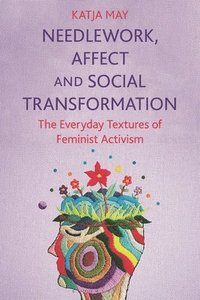 bokomslag Needlework, Affect and Social Transformation: The Everyday Textures of Feminist Activism