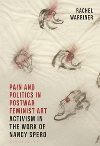 bokomslag Pain and Politics in Postwar Feminist Art: Activism in the Work of Nancy Spero