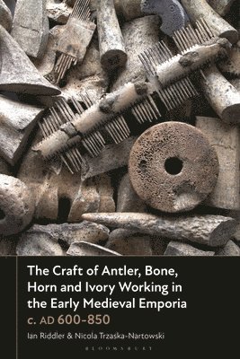 Craft of Antler, Bone, Horn and Ivory Working in the Early Medieval Emporia c. AD 600-850