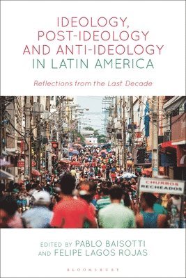 Pablo Baisotti, Felipe Lagos Rojas - Ideology, Post-Ideology and Anti-Ideology in Latin America, Inbunden