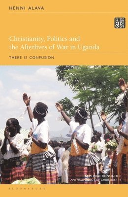 Henni Alava, Naomi Haynes - Christianity, Politics and the Afterlives of War in Uganda, Häftad