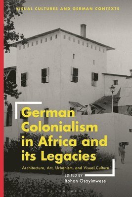Itohan Osayimwese, Professor Itohan Osayimwese, Deborah Ascher Barnstone, Thomas O Haakenson - German Colonialism in Africa and its Legacies, Inbunden