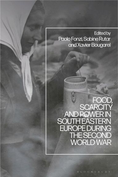 Paolo Fonzi, Sabine Rutar, Xavier Bougarel - Food, Scarcity and Power in Southeastern Europe during the Second World War, Inbunden