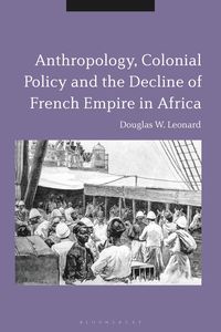 bokomslag Anthropology, Colonial Policy and the Decline of French Empire in Africa