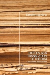 bokomslag History as a Translation of the Past: Case Studies from the West