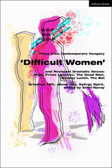 Krisztina Tóth, Janos Hay, György Spiró, Szilvi Naray - Plays from Contemporary Hungary: ‘Difficult Women’ and Resistant Dramatic Voices, Inbunden