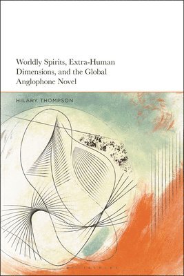 Worldly Spirits, Extra-Human Dimensions, and the Global Anglophone Novel 1