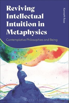 Kenneth Rose, USA) Rose, Professor Kenneth (Christopher Newport University - Reviving Intellectual Intuition in Metaphysics, Inbunden