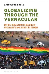 bokomslag Globalizing Through the Vernacular: Kothis, Hijras, and the Making of Queer and Trans Identities in India