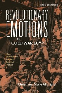 bokomslag Revolutionary Emotions in Cold War Egypt: Islam, Communism, and Anti-Colonial Protest