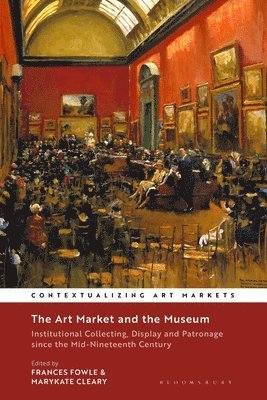 The Art Market and the Museum: Institutional Collecting, Display and Patronage Since the Mid-Nineteenth Century