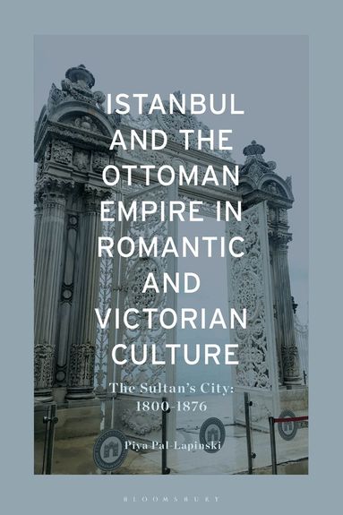 Piya Pal-Lapinski - Istanbul and the Ottoman Empire in Romantic and Victorian Culture, Inbunden