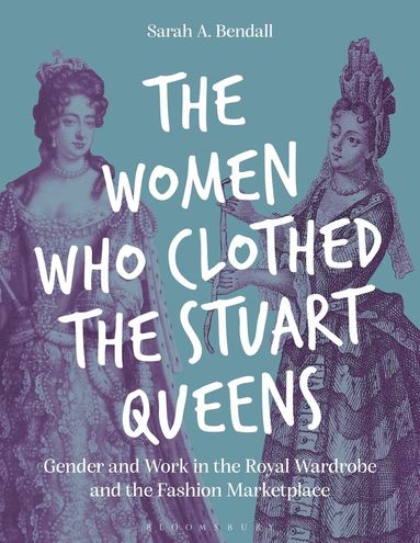 Sarah A. Bendall - Women Who Clothed the Stuart Queens, Inbunden
