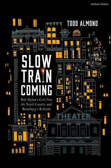 Todd Almond - Slow Train Coming: Bob Dylan’s Girl from the North Country and Broadway's Rebirth, Inbunden