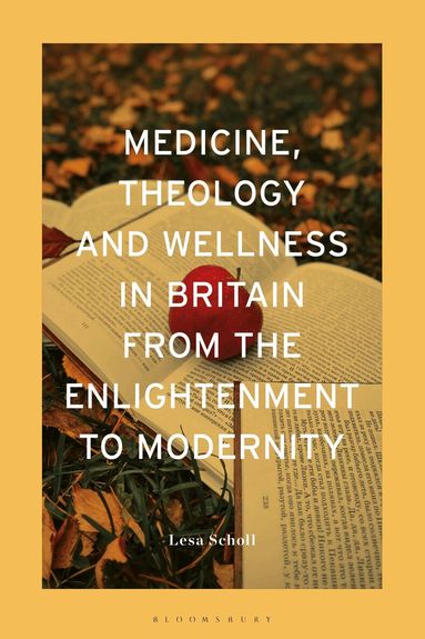 Lesa Scholl - Medicine, Theology and Wellness in Britain from the Enlightenment to Modernity, Inbunden