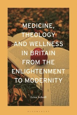 bokomslag Medicine, Theology and Wellness in Britain from the Enlightenment to Modernity