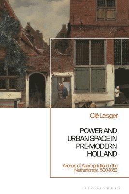 bokomslag Power and Urban Space in Pre-Modern Holland: Arenas of Appropriation in the Netherlands, 1500-1850