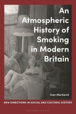Ivan Markovic, Lucy Noakes, Rohan Mcwilliam, Sasha Handley - An Atmospheric History of Smoking in Modern Britain, Häftad
