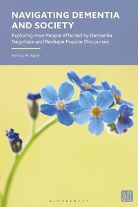 bokomslag Navigating Dementia and Society: Exploring How People Affected by Dementia Negotiate and Reshape Popular Discourses