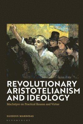 bokomslag Revolutionary Aristotelianism and Ideology: MacIntyre on Practical Reason and Virtue