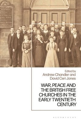 Andrew Chandler, David Ceri Jones, UK) Chandler, Dr Andrew (University of Chichester, UK Jones, Dr David Ceri, Aberystwyth University - War, Peace and the British Free Churches, 1914-1945, Inbunden