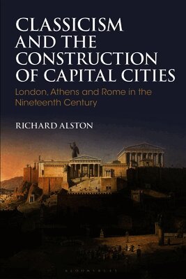 Classicism and the Construction of Capital Cities: London, Athens and Rome in the Nineteenth Century