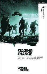 bokomslag Staging Change: Toward a Theatrical Theory of Activist Performance